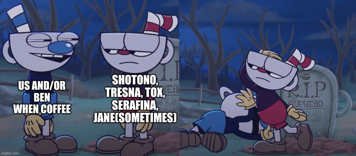 jvog | SHOTONO, TRESNA, TOX, SERAFINA, JANE(SOMETIMES); US AND/OR BEN WHEN COFFEE | image tagged in cuphead slaps mugman | made w/ Imgflip meme maker