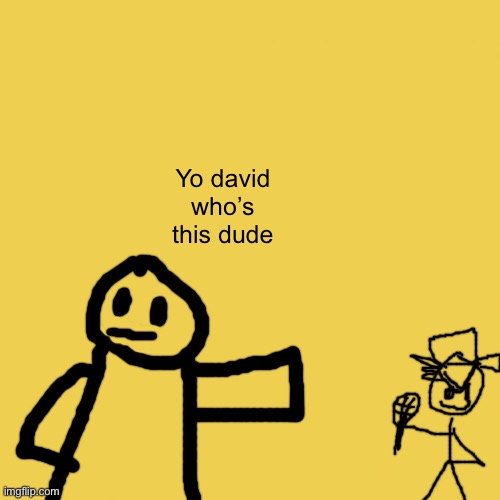 Real | Yo david who’s this dude | image tagged in yellow background | made w/ Imgflip meme maker