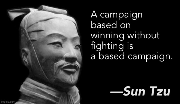 “Win without fighting? Write that down, bruh, write that down.” —Sun Tzu, probably | A campaign based on winning without fighting is a based campaign. —Sun Tzu | image tagged in sun tzu,s,u,n,t,zu | made w/ Imgflip meme maker