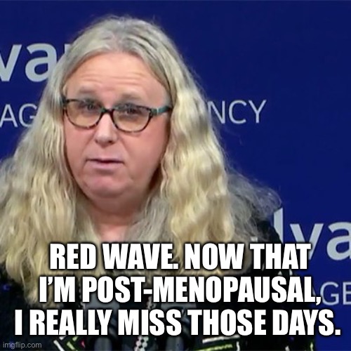 Rachel Levine | RED WAVE. NOW THAT I’M POST-MENOPAUSAL, I REALLY MISS THOSE DAYS. | image tagged in rachel levine | made w/ Imgflip meme maker
