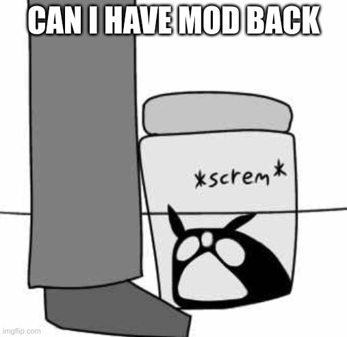 Idiot Jar: Origins | CAN I HAVE MOD BACK | image tagged in idiot jar origins | made w/ Imgflip meme maker