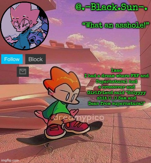 Week 8 real?! | lmao
I had a dream where FNF and Supernatural had a crossover and Girlfriend said "Holyyyy shit 0_0 Sam and Dean from supernatural" | image tagged in black sun's pico temp | made w/ Imgflip meme maker