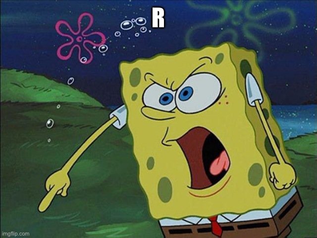 Spongebob and you r gonna like it | R | image tagged in spongebob and you r gonna like it | made w/ Imgflip meme maker