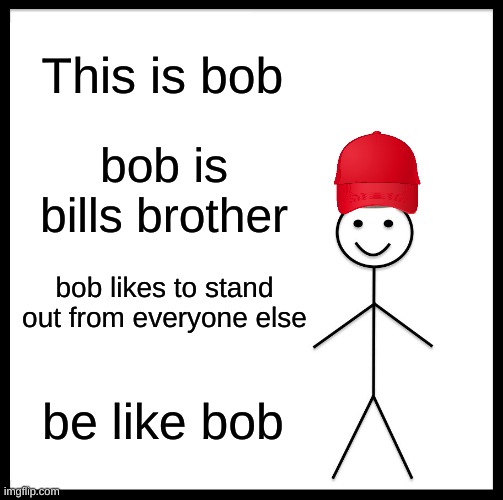 Be like bob :) |  This is bob; bob is bills brother; bob likes to stand out from everyone else; be like bob | image tagged in funny memes,memes,meme,be like bill | made w/ Imgflip meme maker