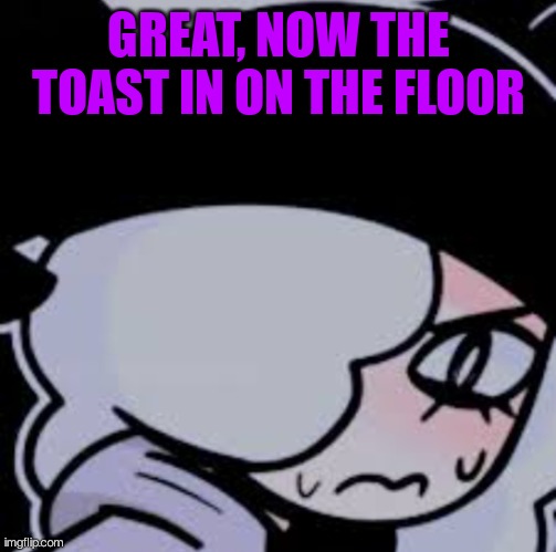 Mad ruby | GREAT, NOW THE TOAST IN ON THE FLOOR | image tagged in mad ruby | made w/ Imgflip meme maker