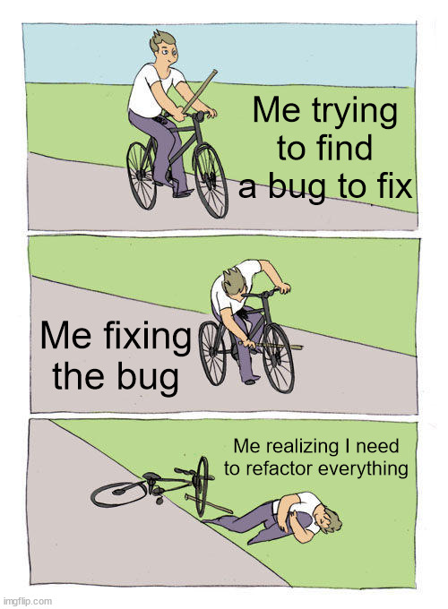 Software engineering these days... |  Me trying to find a bug to fix; Me fixing the bug; Me realizing I need to refactor everything | image tagged in memes,bike fall,computer science | made w/ Imgflip meme maker