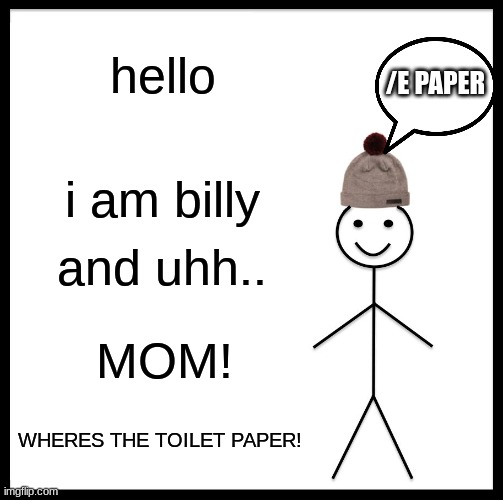 This is Billy in 2069 | hello; /E PAPER; i am billy; and uhh.. MOM! WHERES THE TOILET PAPER! | image tagged in memes,be like bill | made w/ Imgflip meme maker