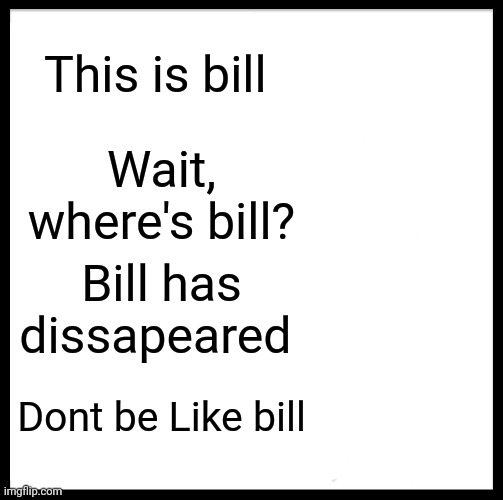 Be Like Bill | This is bill; Wait, where's bill? Bill has dissapeared; Dont be Like bill | image tagged in memes,be like bill,pepe,espanya | made w/ Imgflip meme maker