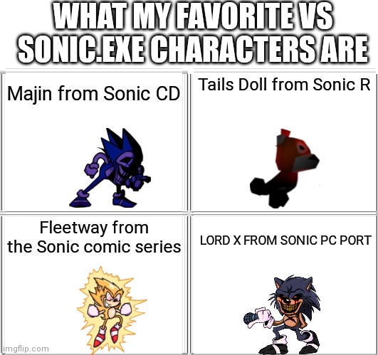 Blank Comic Panel 2x2 Meme | WHAT MY FAVORITE VS SONIC.EXE CHARACTERS ARE; Tails Doll from Sonic R; Majin from Sonic CD; Fleetway from the Sonic comic series; LORD X FROM SONIC PC PORT | image tagged in memes,blank comic panel 2x2,sonic the hedgehog,balls,sonic cd,sonic comic thingy | made w/ Imgflip meme maker