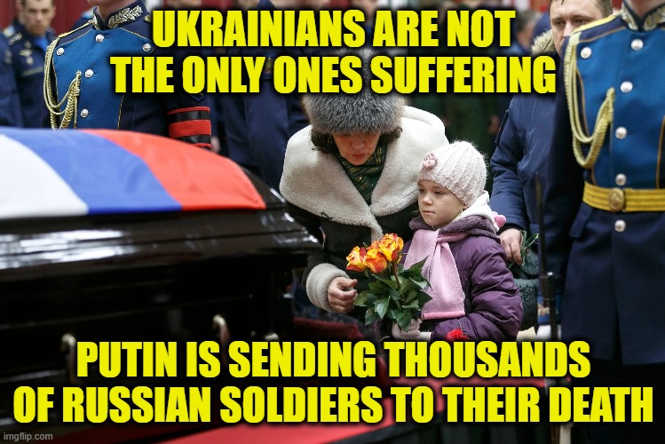 Russian dead |  UKRAINIANS ARE NOT THE ONLY ONES SUFFERING; PUTIN IS SENDING THOUSANDS OF RUSSIAN SOLDIERS TO THEIR DEATH | image tagged in vladimir putin | made w/ Imgflip meme maker