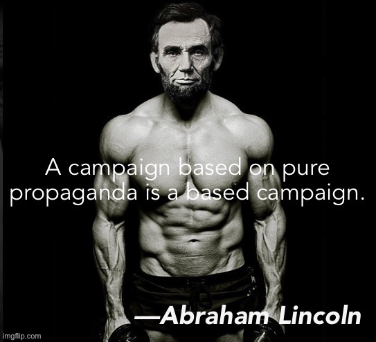 Lincoln a campaign based on pure propaganda | image tagged in lincoln a campaign based on pure propaganda | made w/ Imgflip meme maker