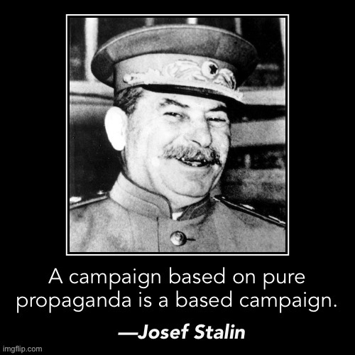 Stalin a campaign based on pure propaganda | image tagged in stalin a campaign based on pure propaganda | made w/ Imgflip meme maker