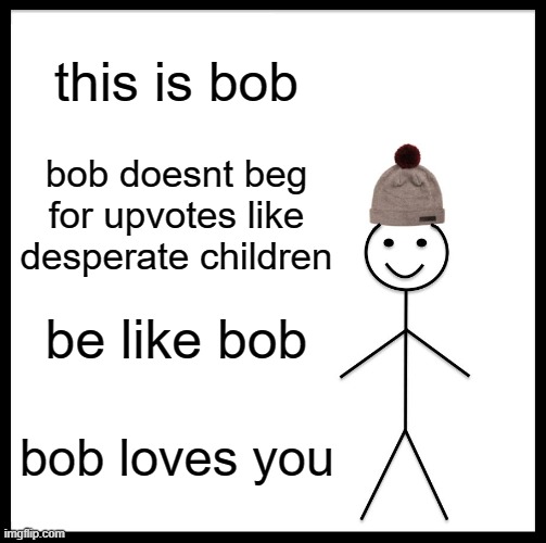 be like bob |  this is bob; bob doesnt beg for upvotes like desperate children; be like bob; bob loves you | image tagged in memes,be like bob,be like bill,lol | made w/ Imgflip meme maker