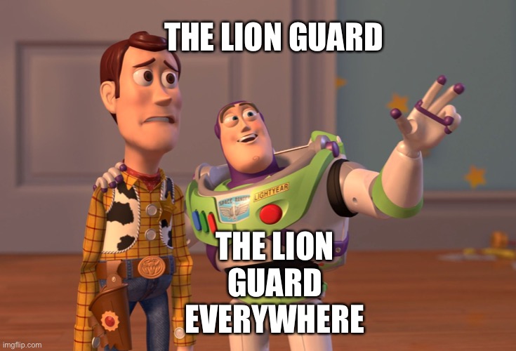 Buzz Lightyear and Woody about The Lion Guard |  THE LION GUARD; THE LION GUARD EVERYWHERE | image tagged in memes,x x everywhere,toy story,toy story everywhere wide,the lion guard | made w/ Imgflip meme maker