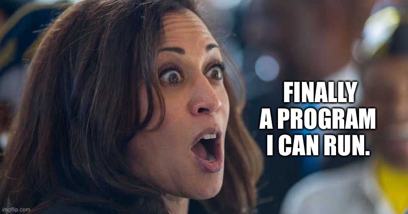 kamala harriss | FINALLY A PROGRAM 
I CAN RUN. | image tagged in kamala harriss | made w/ Imgflip meme maker