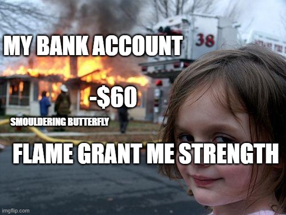 Disaster Girl | MY BANK ACCOUNT; -$60; SMOULDERING BUTTERFLY; FLAME GRANT ME STRENGTH | image tagged in memes,disaster girl,elden-ring | made w/ Imgflip meme maker