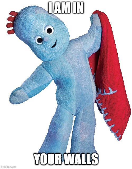 Iggle Piggle, why are you in my walls? | I AM IN; YOUR WALLS | image tagged in iggle piggle,in the night garden,i am in your walls | made w/ Imgflip meme maker