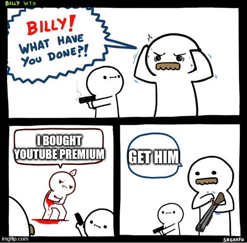 NO | GET HIM; I BOUGHT YOUTUBE PREMIUM | image tagged in srgrafo billy | made w/ Imgflip meme maker