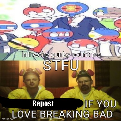 ive never seen breaking bad i just hate those stinky country humans | Repost | made w/ Imgflip meme maker