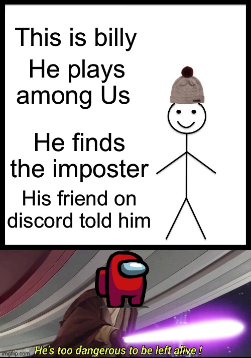 This is billy; He plays among Us; He finds the imposter; His friend on discord told him | image tagged in memes,be like bill,hes to dangerous to be kept alive meme | made w/ Imgflip meme maker