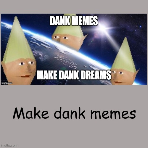 MEME | Make dank memes | image tagged in memes,blank transparent square | made w/ Imgflip meme maker