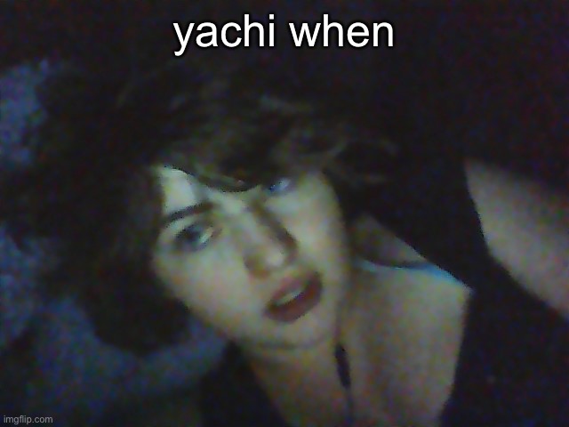 yachi when | made w/ Imgflip meme maker