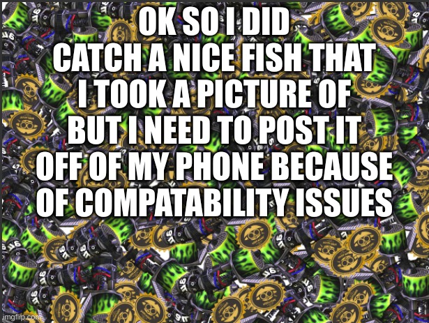 GRIM RANGE BLASTER!!!!! | OK SO I DID CATCH A NICE FISH THAT I TOOK A PICTURE OF BUT I NEED TO POST IT OFF OF MY PHONE BECAUSE OF COMPATIBILITY ISSUES | image tagged in grim range blaster | made w/ Imgflip meme maker