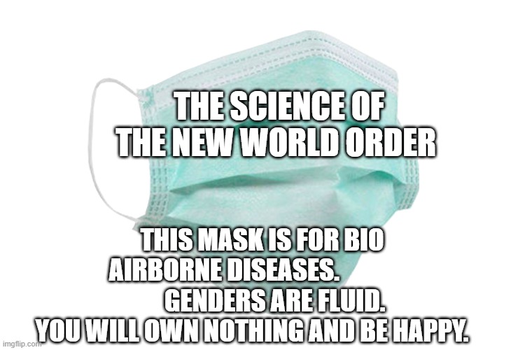 Face mask | THE SCIENCE OF THE NEW WORLD ORDER; THIS MASK IS FOR BIO AIRBORNE DISEASES.               
        GENDERS ARE FLUID.    YOU WILL OWN NOTHING AND BE HAPPY. | image tagged in face mask | made w/ Imgflip meme maker