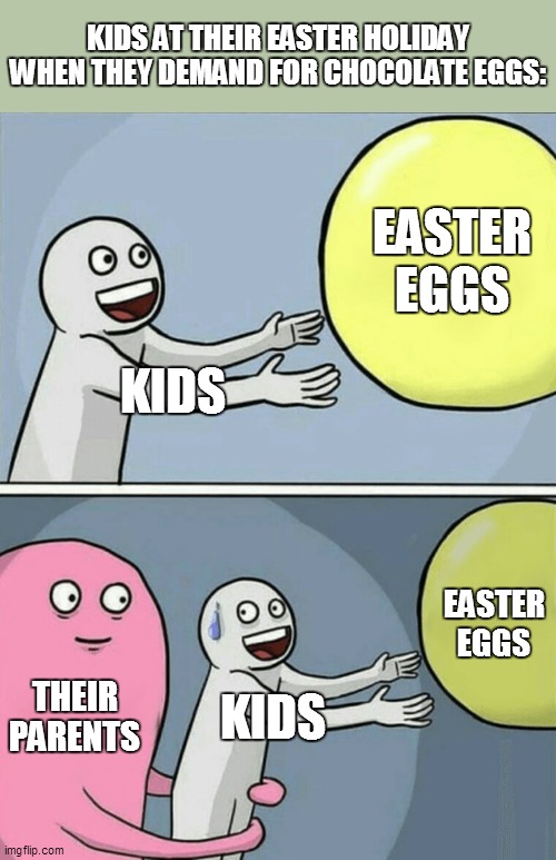 Believe me, this is a real Easter phenomenon | KIDS AT THEIR EASTER HOLIDAY WHEN THEY DEMAND FOR CHOCOLATE EGGS:; EASTER EGGS; KIDS; EASTER EGGS; THEIR PARENTS; KIDS | image tagged in memes,running away balloon,easter,easter eggs,repost,reposts | made w/ Imgflip meme maker