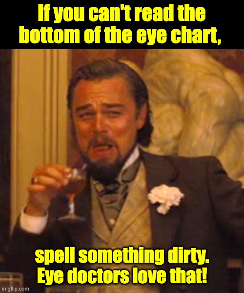 Vision | If you can't read the bottom of the eye chart, spell something dirty. Eye doctors love that! | image tagged in memes,laughing leo | made w/ Imgflip meme maker