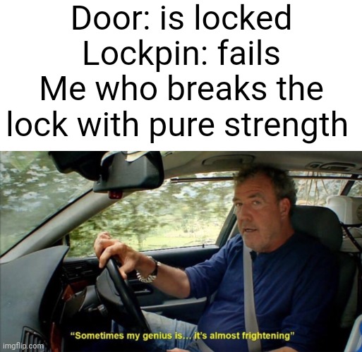 Based off a true story | Door: is locked
Lockpin: fails
Me who breaks the lock with pure strength | image tagged in sometimes my genius is it's almost frightening | made w/ Imgflip meme maker