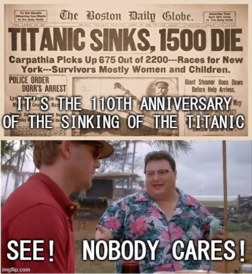 If I Don't Get Paid Double Time, It's Not A Holiday! | IT'S THE 110TH ANNIVERSARY OF THE SINKING OF THE TITANIC; SEE!  NOBODY CARES! | image tagged in memes,see nobody cares,titanic,anniversary,who cares,not me | made w/ Imgflip meme maker