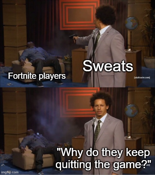 Stop | Sweats; Fortnite players; "Why do they keep quitting the game?" | image tagged in memes,who killed hannibal | made w/ Imgflip meme maker