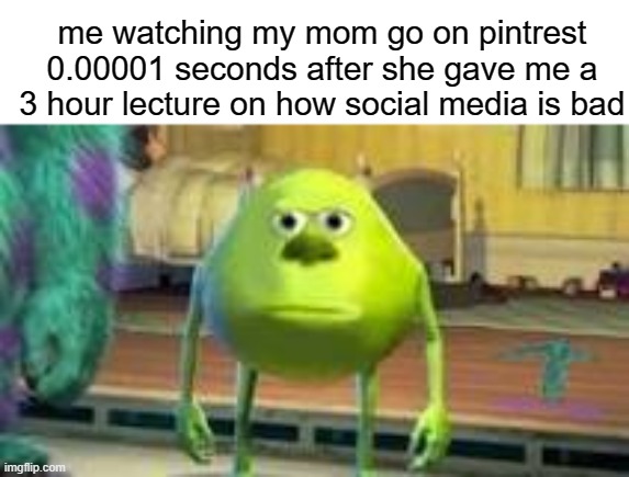 bruh | me watching my mom go on pintrest 0.00001 seconds after she gave me a 3 hour lecture on how social media is bad | image tagged in mike w,relatable,parent,funny,haha | made w/ Imgflip meme maker