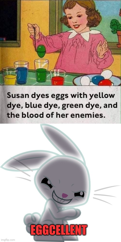 SUSAN GOT THE SPIRIT | EGGCELLENT | image tagged in easter,easter eggs,dark humor,evil bunny | made w/ Imgflip meme maker