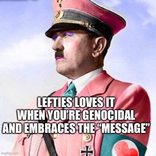 Feminist Hitler | LEFTIES LOVES IT WHEN YOU’RE GENOCIDAL AND EMBRACES THE “MESSAGE” | image tagged in feminist hitler | made w/ Imgflip meme maker