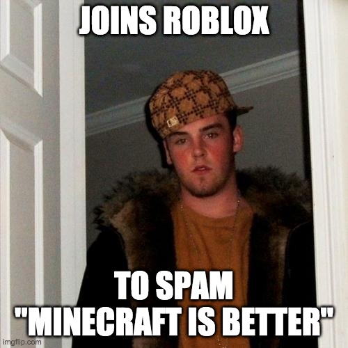 Scumbag Steve: Roblox |  JOINS ROBLOX; TO SPAM "MINECRAFT IS BETTER" | image tagged in memes,scumbag steve,roblox,minecraft,minecraft vs roblox,oh wow are you actually reading these tags | made w/ Imgflip meme maker