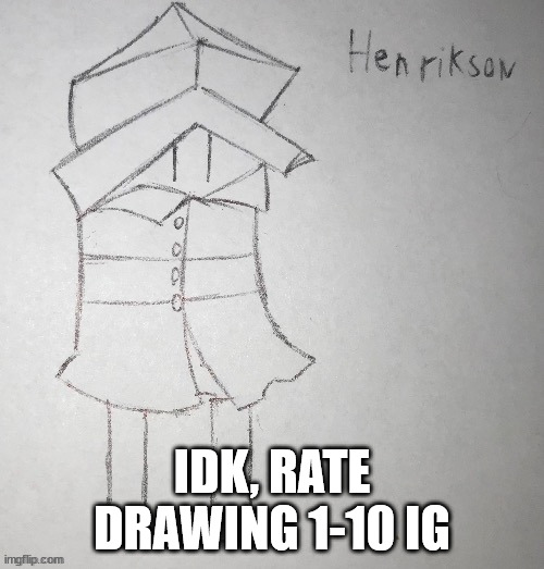it was made it like 5 minutes so uh | IDK, RATE DRAWING 1-10 IG | image tagged in henry j henrikson | made w/ Imgflip meme maker
