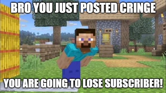u are going to lose subs | BRO YOU JUST POSTED CRINGE; YOU ARE GOING TO LOSE SUBSCRIBER! | image tagged in steve looking at screen | made w/ Imgflip meme maker