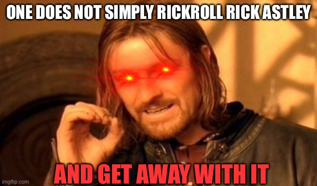 One Does Not Simply |  ONE DOES NOT SIMPLY RICKROLL RICK ASTLEY; AND GET AWAY WITH IT | image tagged in memes,one does not simply,nani | made w/ Imgflip meme maker