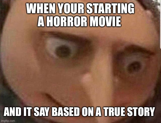Damn | WHEN YOUR STARTING A HORROR MOVIE; AND IT SAY BASED ON A TRUE STORY | image tagged in horror movie,funny | made w/ Imgflip meme maker