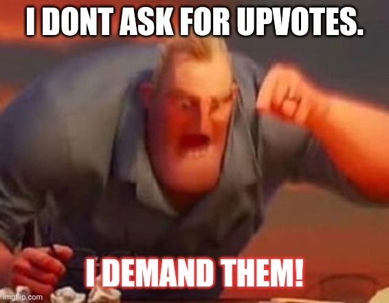 Im just joking. Im not actually an upvote begger | I DONT ASK FOR UPVOTES. I DEMAND THEM! | image tagged in mr incredible mad | made w/ Imgflip meme maker