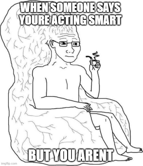 When someone says youre acting smart: | WHEN SOMEONE SAYS YOURE ACTING SMART; BUT YOU ARENT | image tagged in brain chair,big brain,brain | made w/ Imgflip meme maker