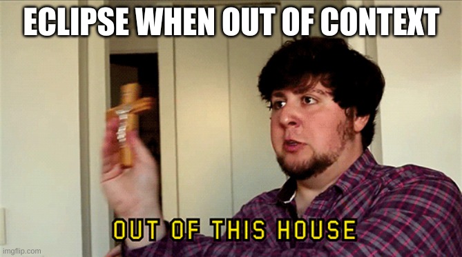haha | ECLIPSE WHEN OUT OF CONTEXT | image tagged in jontron out of this house | made w/ Imgflip meme maker
