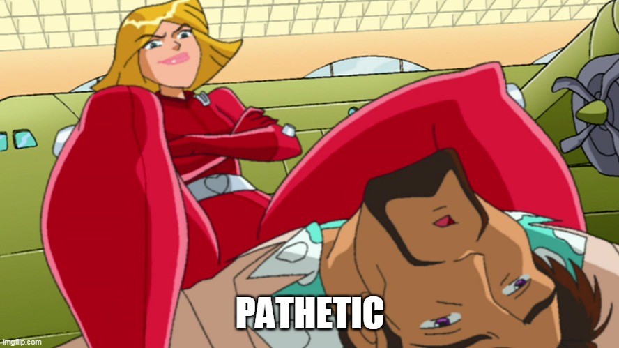 Dominated! | PATHETIC | image tagged in domination,totally spies,legs,sitting,smug,pathetic | made w/ Imgflip meme maker