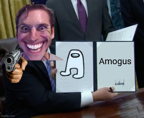 Amogus sus sussy baka | Amogus | image tagged in memes,trump bill signing,amogus,sus,sussy baka | made w/ Imgflip meme maker