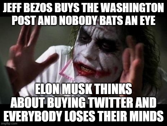 SELECTIVE OUTRAGE |  JEFF BEZOS BUYS THE WASHINGTON POST AND NOBODY BATS AN EYE; ELON MUSK THINKS ABOUT BUYING TWITTER AND EVERYBODY LOSES THEIR MINDS | image tagged in joker everyone loses their minds,memes,funny,elon musk,twitter,jeff bezos | made w/ Imgflip meme maker