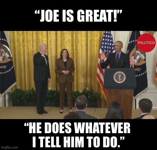 Folks, Barry is to blame. | “JOE IS GREAT!”; POLUTICO; “HE DOES WHATEVER 
I TELL HIM TO DO.” | image tagged in barack obama,barack obama proud face,obama,joe biden,biden,democrat party | made w/ Imgflip meme maker