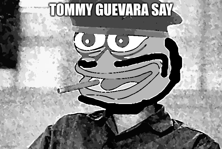Tommy Guevara | TOMMY GUEVARA SAY | image tagged in tommy guevara | made w/ Imgflip meme maker