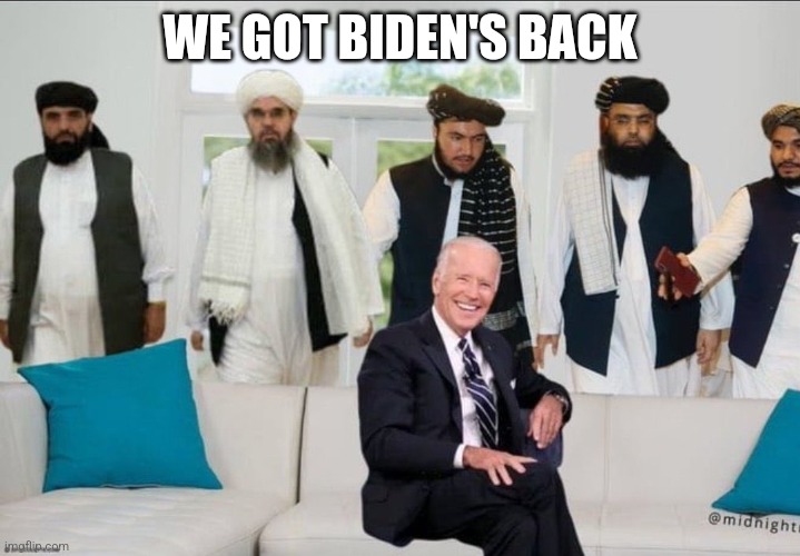 Biden f'd by Taliban | WE GOT BIDEN'S BACK | image tagged in biden f'd by taliban | made w/ Imgflip meme maker